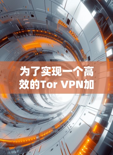 为了实现一个高效的Tor VPN加速方案，以下是一步步的指南，帮助你优化Tor网络的速度和稳定性