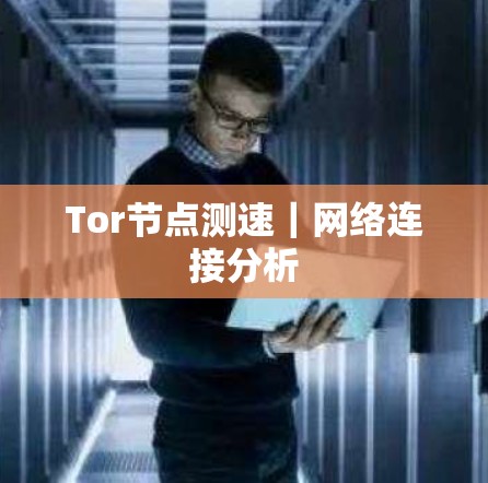Tor节点测速|网络连接分析 Tor节点测速|网络连接分析
