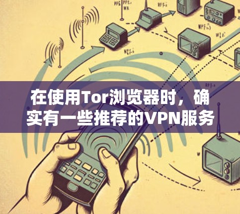 在使用Tor浏览器时，确实有一些推荐的VPN服务可以帮助你进一步提升隐私和安全性。以下是一些推荐的VPN服务，并附有使用它们的步骤