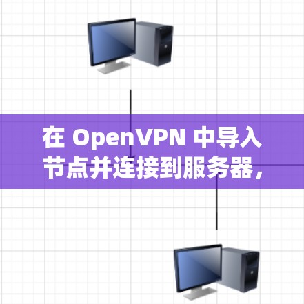 在 OpenVPN 中导入节点并连接到服务器,可以按照以下步骤进行操作 在 OpenVPN 中导入节点并连接到服务器,可以按照以下步骤进行操作