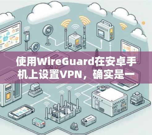 使用WireGuard在安卓手机上设置VPN,确实是一个高效且安全的选择。以下是详细的步骤指南 使用WireGuard在安卓手机上设置VPN,确实是一个高效且安全的选择。以下是详细的步骤指南