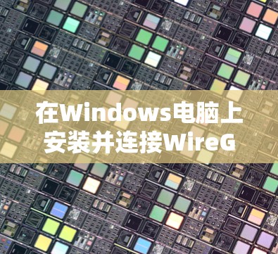 在Windows电脑上安装并连接WireGuard，可以按照以下步骤进行
