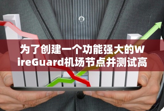 为了创建一个功能强大的WireGuard机场节点并测试高速线路,以下步骤将引导您逐步完成配置和测试过程 为了创建一个功能强大的WireGuard机场节点并测试高速线路,以下步骤将引导您逐步完成配置和测试过程