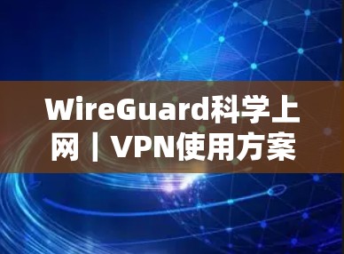 WireGuard科学上网|VPN使用方案 WireGuard科学上网|VPN使用方案