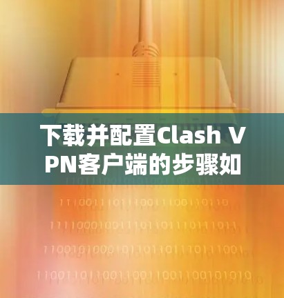 下载并配置Clash VPN客户端的步骤如下