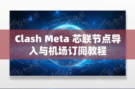 Clash Meta 芯联节点导入与机场订阅教程