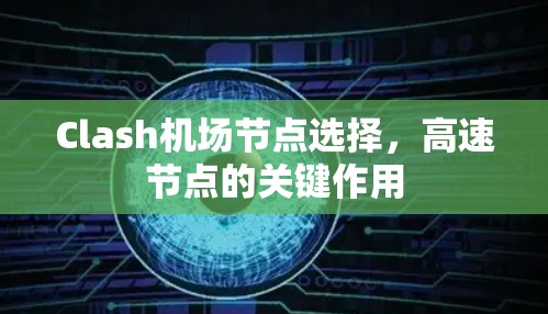 Clash机场节点选择,高速节点的关键作用 Clash机场节点选择,高速节点的关键作用