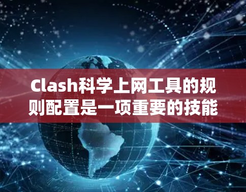 Clash科学上网工具的规则配置是一项重要的技能，可以帮助用户绕过网络过滤，访问更多的网站。以下是Clash规则配置的详细步骤和注意事项