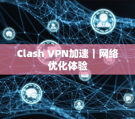Clash VPN加速|网络优化体验 Clash VPN加速|网络优化体验
