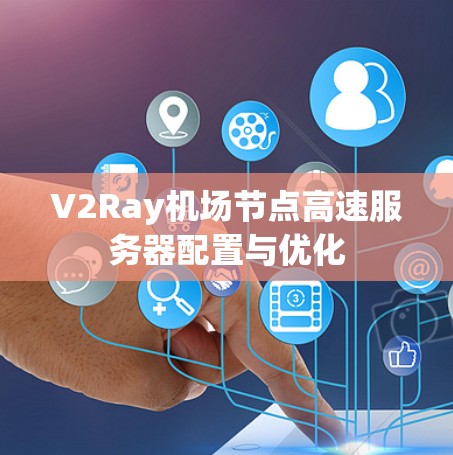 V2Ray机场节点高速服务器配置与优化