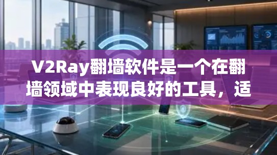 V2Ray翻墙软件是一个在翻墙领域中表现良好的工具，适合需要稳定和隐蔽性的小白用户。以下是对其稳定性和梯子评测的详细分析