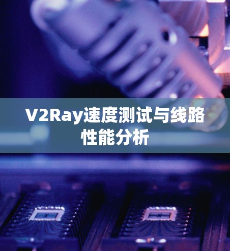 V2Ray速度测试与线路性能分析