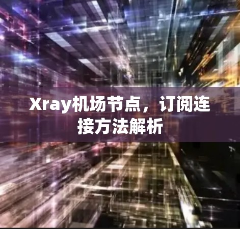 Xray机场节点，订阅连接方法解析
