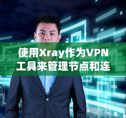 使用Xray作为VPN工具来管理节点和连接，以下是详细的步骤指南