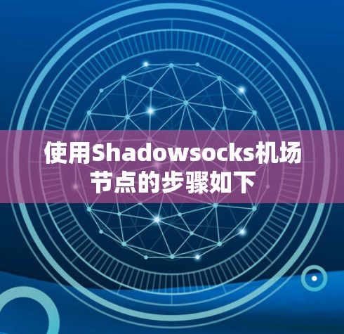 使用Shadowsocks机场节点的步骤如下 使用Shadowsocks机场节点的步骤如下