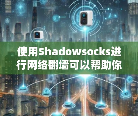 使用Shadowsocks进行网络翻墙可以帮助你绕过网络审查,访问国外网站。以下是详细的步骤指南 使用Shadowsocks进行网络翻墙可以帮助你绕过网络审查,访问国外网站。以下是详细的步骤指南