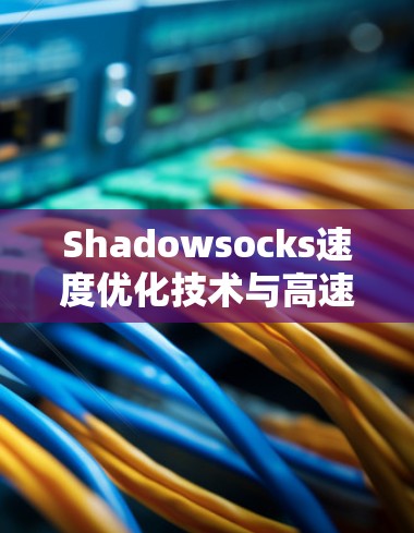 Shadowsocks速度优化技术与高速连接方法