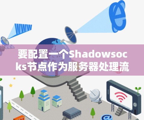要配置一个Shadowsocks节点作为服务器处理流量，可以按照以下步骤进行