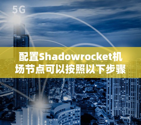 配置Shadowrocket机场节点可以按照以下步骤进行 配置Shadowrocket机场节点可以按照以下步骤进行