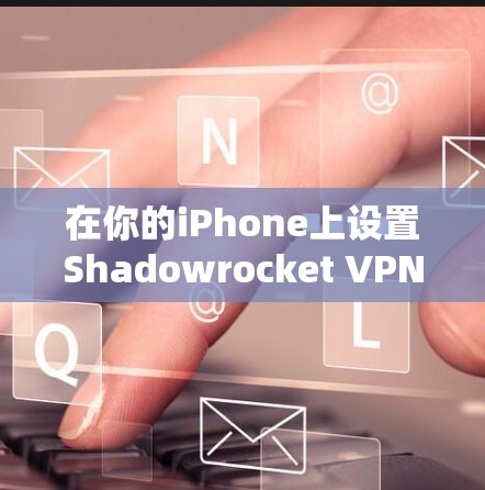 在你的iPhone上设置Shadowrocket VPN，可以按照以下步骤进行