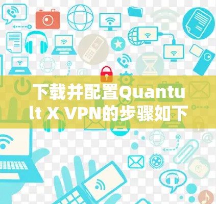 下载并配置Quantult X VPN的步骤如下 下载并配置Quantult X VPN的步骤如下