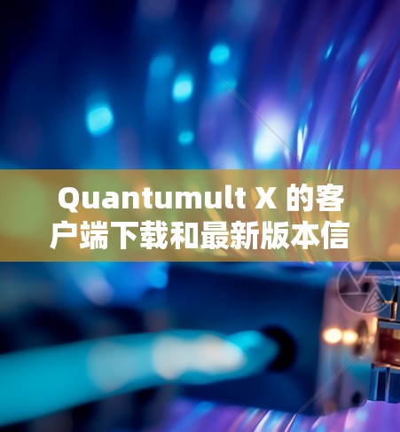 Quantumult X 的客户端下载和最新版本信息如下 Quantumult X 的客户端下载和最新版本信息如下