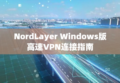 NordLayer Windows版高速VPN连接指南