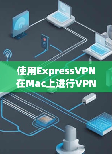 使用ExpressVPN在Mac上进行VPN配置的步骤如下