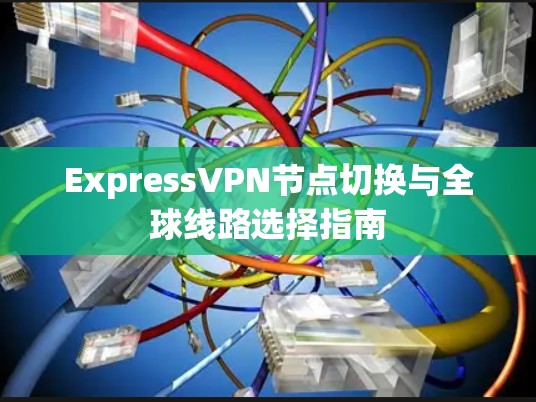 ExpressVPN节点切换与全球线路选择指南
