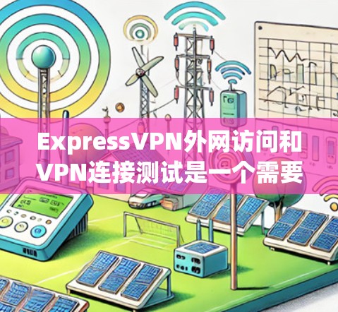 ExpressVPN外网访问和VPN连接测试是一个需要仔细配置和测试的过程,以确保连接稳定且高速。以下是一些详细的步骤和建议,帮助你进行测试 ExpressVPN外网访问和VPN连接测试是一个需要仔细配置和测试的过程,以确保连接稳定且高速。以下是一些详细的步骤和建议,帮助你进行测试