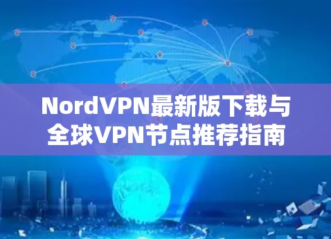 NordVPN最新版下载与全球VPN节点推荐指南 NordVPN最新版下载与全球VPN节点推荐指南