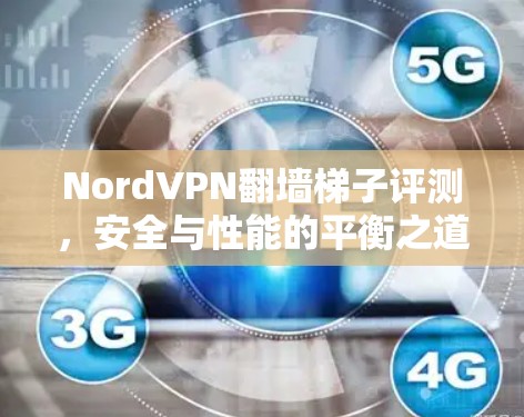NordVPN翻墙梯子评测,安全与性能的平衡之道