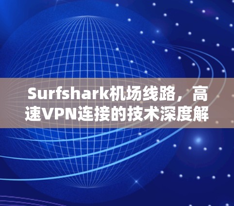 Surfshark机场线路,高速VPN连接的技术深度解析 Surfshark机场线路,高速VPN连接的技术深度解析