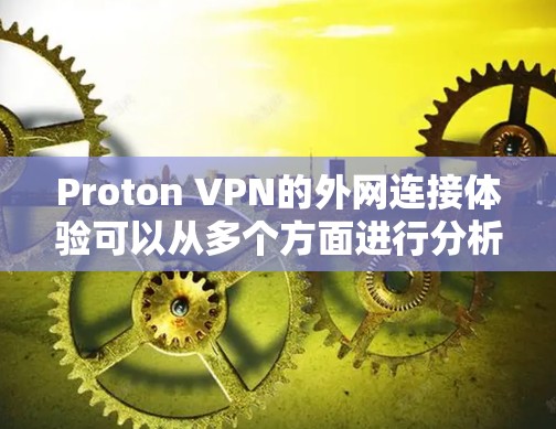 Proton VPN的外网连接体验可以从多个方面进行分析，以下是一个综合的评估