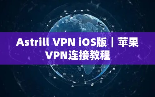 Astrill VPN iOS版｜苹果VPN连接教程