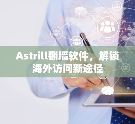 Astrill翻墙软件，解锁海外访问新途径