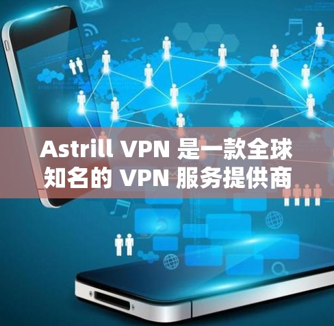 Astrill VPN 是一款全球知名的 VPN 服务提供商，其客户端以功能强大、操作简便而著称。以下是关于 Astrill VPN 最新版客户端的详细介绍