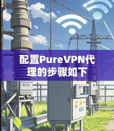 配置PureVPN代理的步骤如下