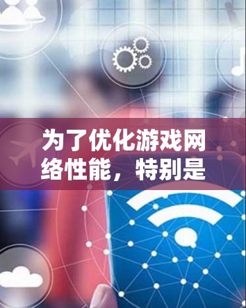 为了优化游戏网络性能，特别是在使用PureVPN的情况下，可以按照以下步骤进行优化