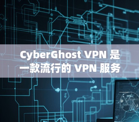 CyberGhost VPN 是一款流行的 VPN 服务，提供高速度和强大的隐私保护功能。以下是关于如何下载最新版本的CyberGhost VPN的详细指南