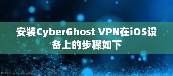 安装CyberGhost VPN在iOS设备上的步骤如下