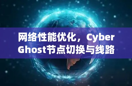 网络性能优化,CyberGhost节点切换与线路测试的实践探索