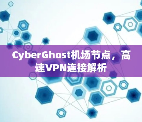 CyberGhost机场节点，高速VPN连接解析