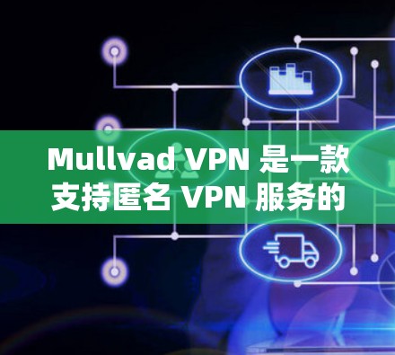 Mullvad VPN 是一款支持匿名 VPN 服务的应用程序,它允许用户在网络上匿名访问内容,同时提供高安全性和隐私保护。以下是获取最新版本的Mullvad VPN的步骤