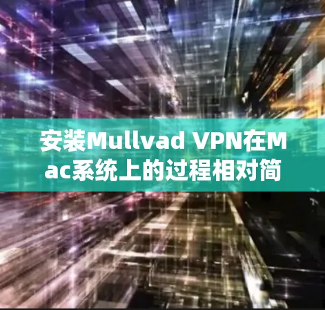 安装Mullvad VPN在Mac系统上的过程相对简单,但需要仔细按照以下步骤操作以确保顺利连接