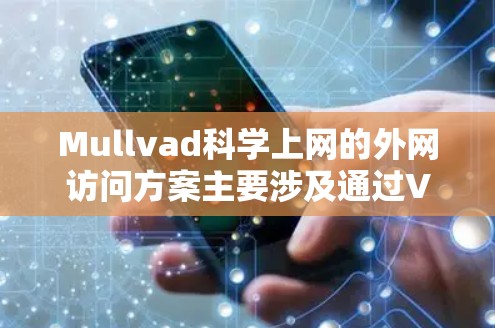 Mullvad科学上网的外网访问方案主要涉及通过VPN技术来实现对外部网络的安全访问。以下是详细的步骤和建议，帮助您有效地使用Mullvad进行科学上网