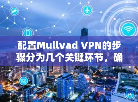 配置Mullvad VPN的步骤分为几个关键环节,确保每一步都清晰明了