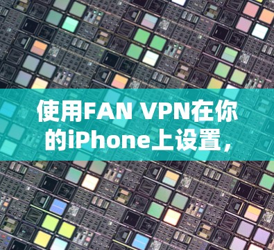 使用FAN VPN在你的iPhone上设置，步骤如下