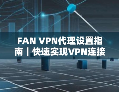FAN VPN代理设置指南|快速实现VPN连接 FAN VPN代理设置指南|快速实现VPN连接