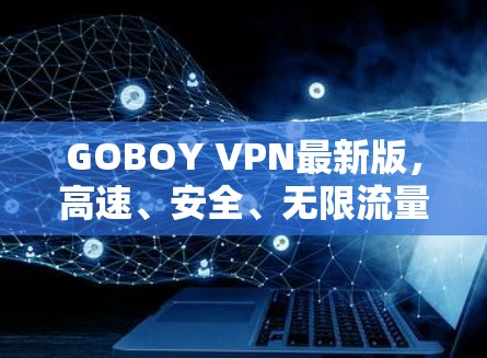 GOBOY VPN最新版,高速、安全、无限流量